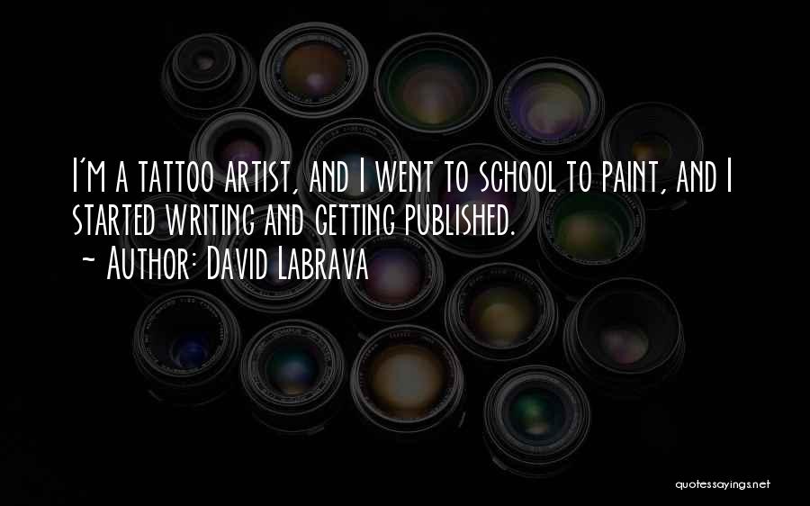 David Labrava Quotes: I'm A Tattoo Artist, And I Went To School To Paint, And I Started Writing And Getting Published.