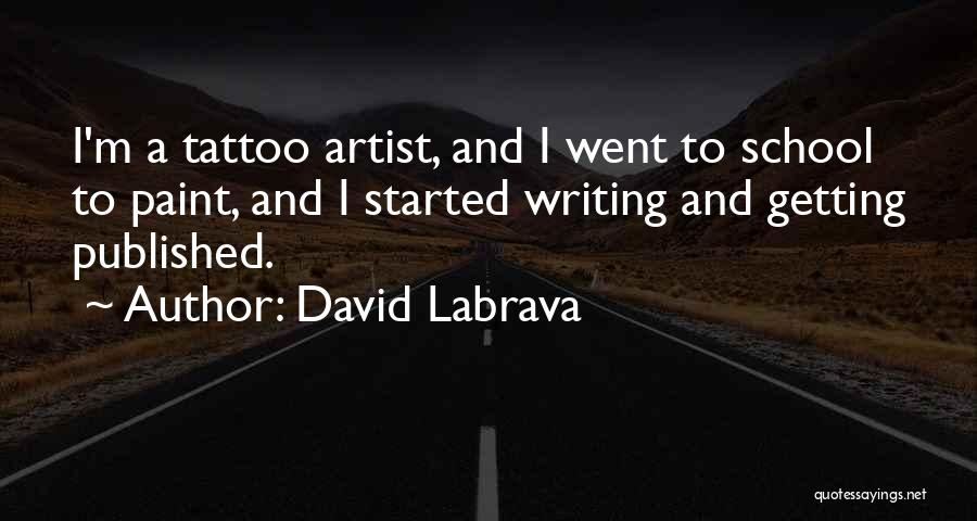 David Labrava Quotes: I'm A Tattoo Artist, And I Went To School To Paint, And I Started Writing And Getting Published.