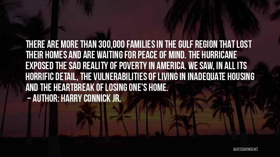 Harry Connick Jr. Quotes: There Are More Than 300,000 Families In The Gulf Region That Lost Their Homes And Are Waiting For Peace Of