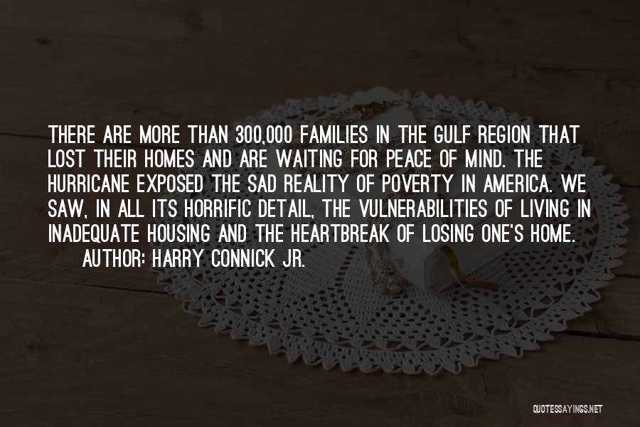 Harry Connick Jr. Quotes: There Are More Than 300,000 Families In The Gulf Region That Lost Their Homes And Are Waiting For Peace Of