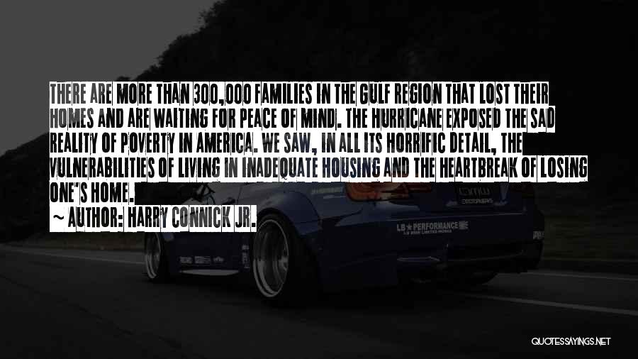 Harry Connick Jr. Quotes: There Are More Than 300,000 Families In The Gulf Region That Lost Their Homes And Are Waiting For Peace Of