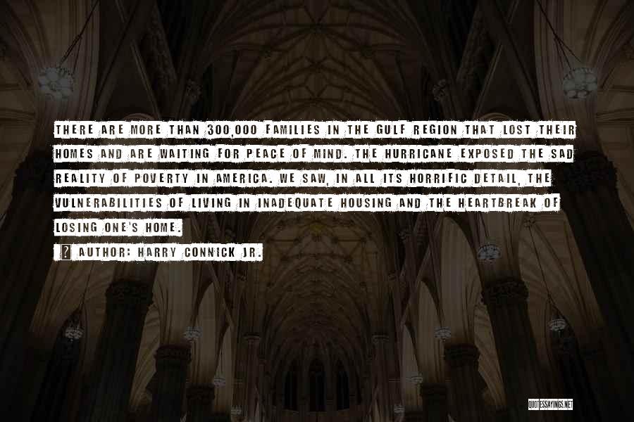 Harry Connick Jr. Quotes: There Are More Than 300,000 Families In The Gulf Region That Lost Their Homes And Are Waiting For Peace Of