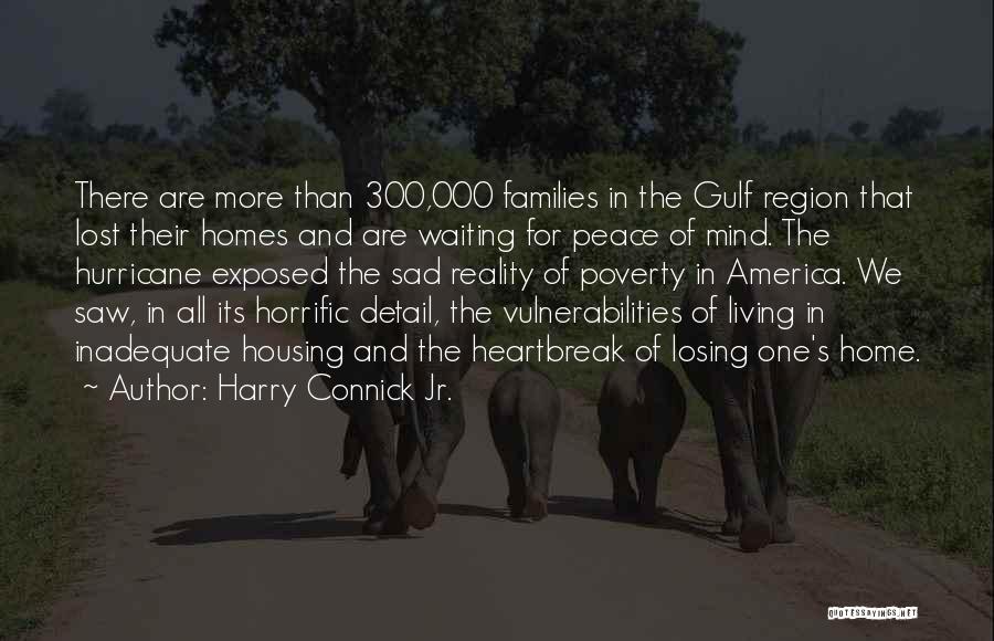 Harry Connick Jr. Quotes: There Are More Than 300,000 Families In The Gulf Region That Lost Their Homes And Are Waiting For Peace Of