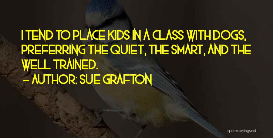 Sue Grafton Quotes: I Tend To Place Kids In A Class With Dogs, Preferring The Quiet, The Smart, And The Well Trained.