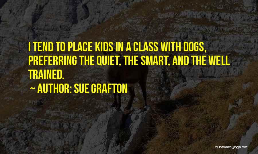 Sue Grafton Quotes: I Tend To Place Kids In A Class With Dogs, Preferring The Quiet, The Smart, And The Well Trained.