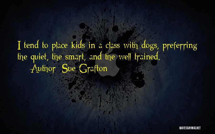 Sue Grafton Quotes: I Tend To Place Kids In A Class With Dogs, Preferring The Quiet, The Smart, And The Well Trained.