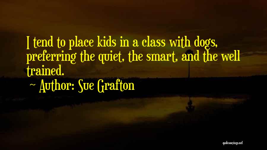 Sue Grafton Quotes: I Tend To Place Kids In A Class With Dogs, Preferring The Quiet, The Smart, And The Well Trained.