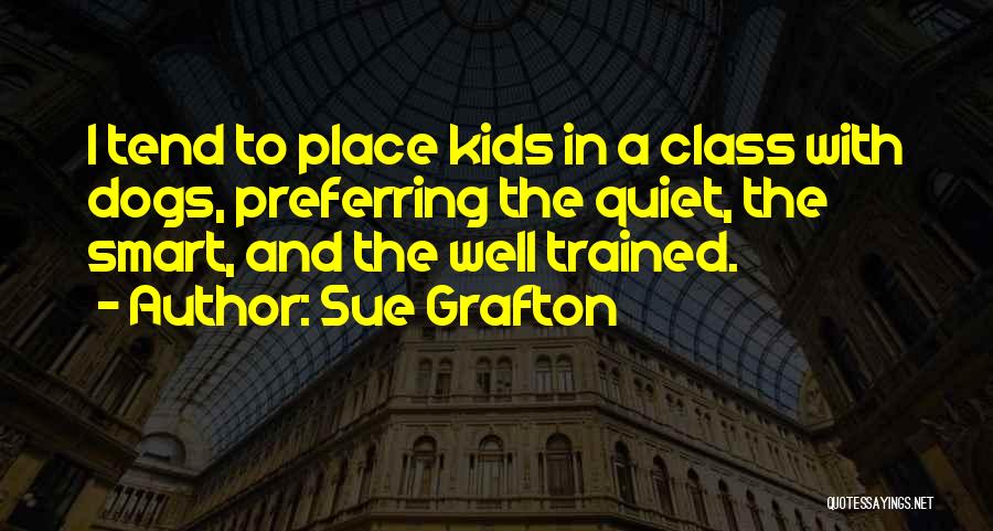 Sue Grafton Quotes: I Tend To Place Kids In A Class With Dogs, Preferring The Quiet, The Smart, And The Well Trained.