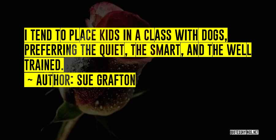 Sue Grafton Quotes: I Tend To Place Kids In A Class With Dogs, Preferring The Quiet, The Smart, And The Well Trained.