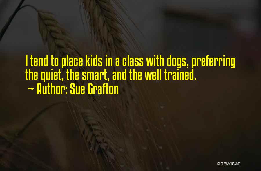 Sue Grafton Quotes: I Tend To Place Kids In A Class With Dogs, Preferring The Quiet, The Smart, And The Well Trained.