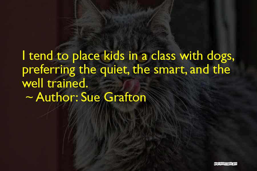 Sue Grafton Quotes: I Tend To Place Kids In A Class With Dogs, Preferring The Quiet, The Smart, And The Well Trained.