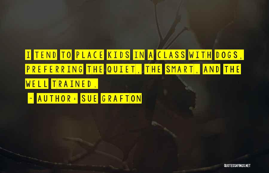 Sue Grafton Quotes: I Tend To Place Kids In A Class With Dogs, Preferring The Quiet, The Smart, And The Well Trained.