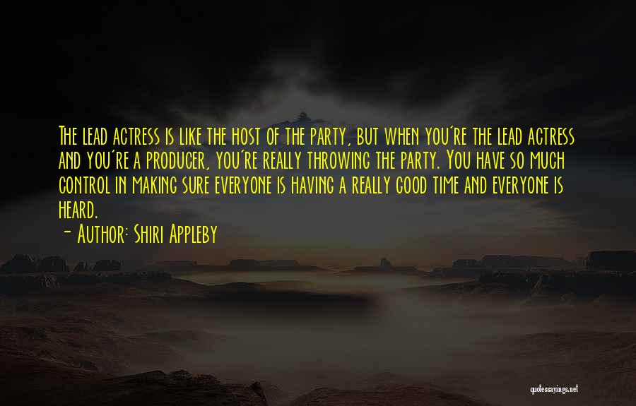 Shiri Appleby Quotes: The Lead Actress Is Like The Host Of The Party, But When You're The Lead Actress And You're A Producer,