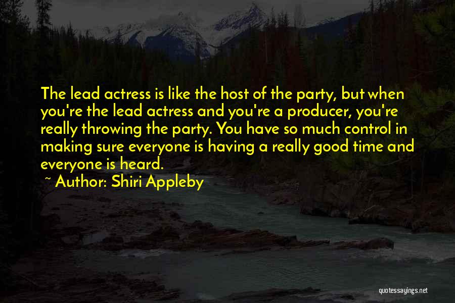 Shiri Appleby Quotes: The Lead Actress Is Like The Host Of The Party, But When You're The Lead Actress And You're A Producer,