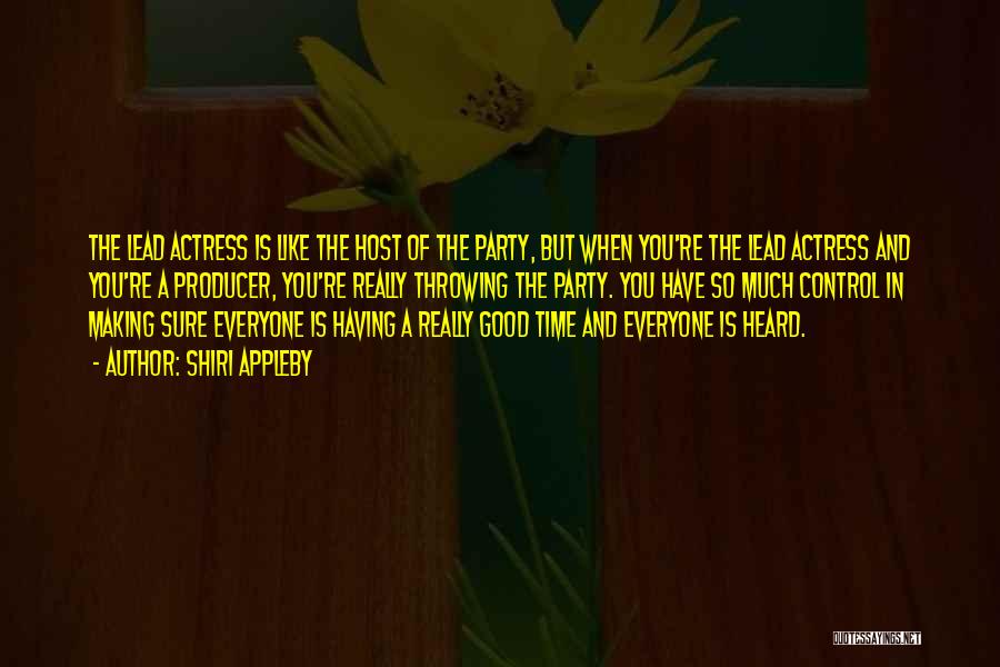 Shiri Appleby Quotes: The Lead Actress Is Like The Host Of The Party, But When You're The Lead Actress And You're A Producer,