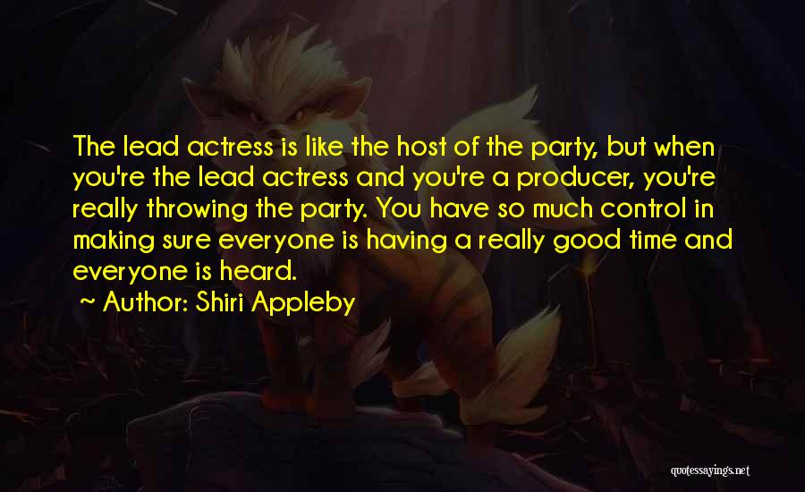 Shiri Appleby Quotes: The Lead Actress Is Like The Host Of The Party, But When You're The Lead Actress And You're A Producer,