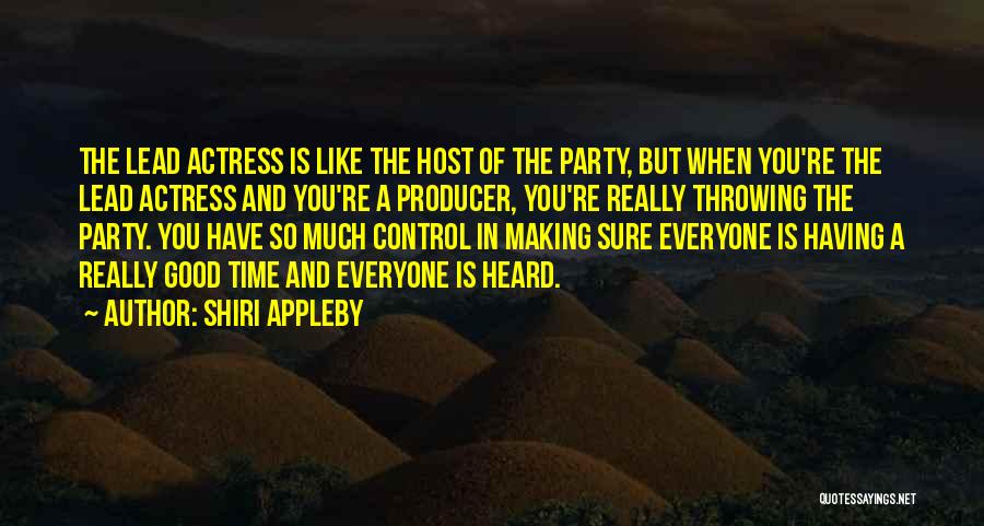 Shiri Appleby Quotes: The Lead Actress Is Like The Host Of The Party, But When You're The Lead Actress And You're A Producer,