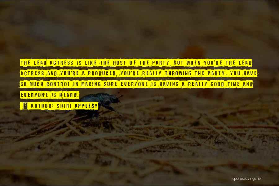 Shiri Appleby Quotes: The Lead Actress Is Like The Host Of The Party, But When You're The Lead Actress And You're A Producer,