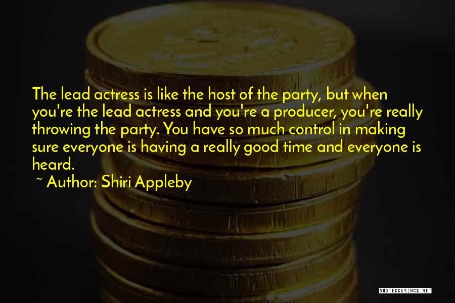 Shiri Appleby Quotes: The Lead Actress Is Like The Host Of The Party, But When You're The Lead Actress And You're A Producer,