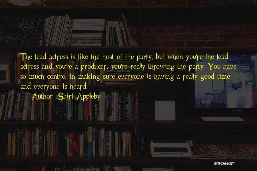 Shiri Appleby Quotes: The Lead Actress Is Like The Host Of The Party, But When You're The Lead Actress And You're A Producer,