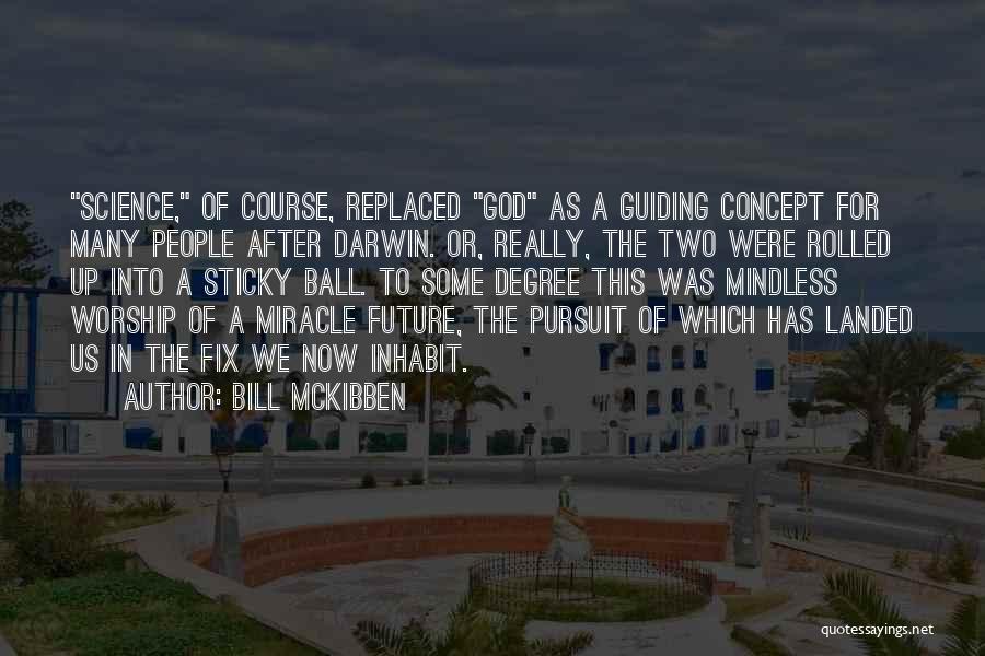 Bill McKibben Quotes: Science, Of Course, Replaced God As A Guiding Concept For Many People After Darwin. Or, Really, The Two Were Rolled