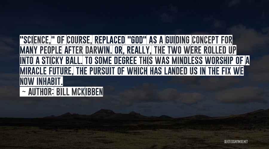 Bill McKibben Quotes: Science, Of Course, Replaced God As A Guiding Concept For Many People After Darwin. Or, Really, The Two Were Rolled