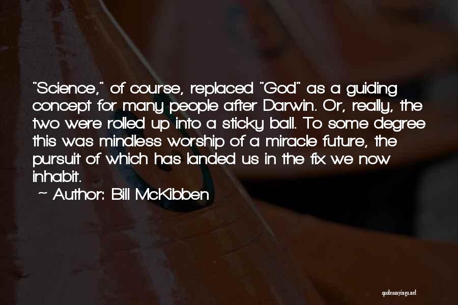 Bill McKibben Quotes: Science, Of Course, Replaced God As A Guiding Concept For Many People After Darwin. Or, Really, The Two Were Rolled