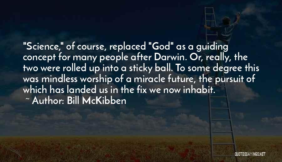 Bill McKibben Quotes: Science, Of Course, Replaced God As A Guiding Concept For Many People After Darwin. Or, Really, The Two Were Rolled