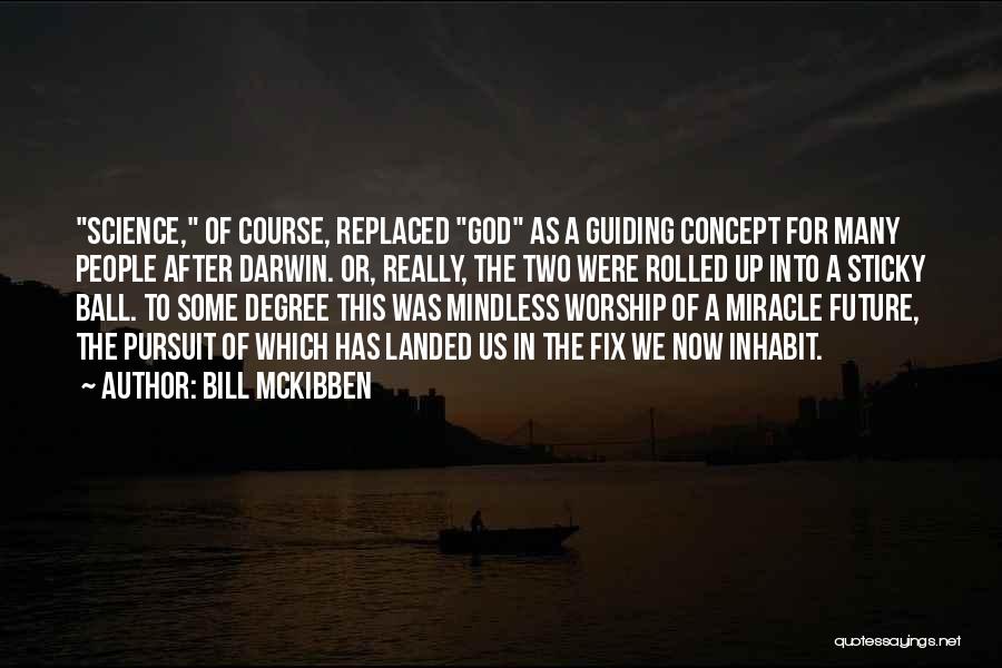 Bill McKibben Quotes: Science, Of Course, Replaced God As A Guiding Concept For Many People After Darwin. Or, Really, The Two Were Rolled