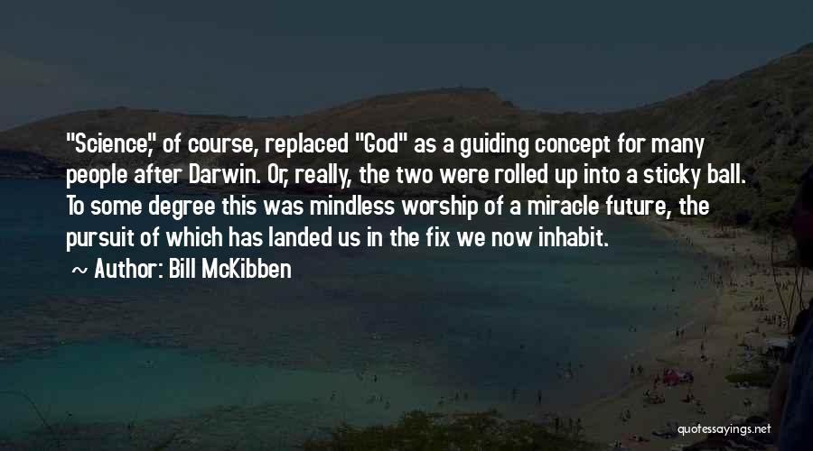 Bill McKibben Quotes: Science, Of Course, Replaced God As A Guiding Concept For Many People After Darwin. Or, Really, The Two Were Rolled