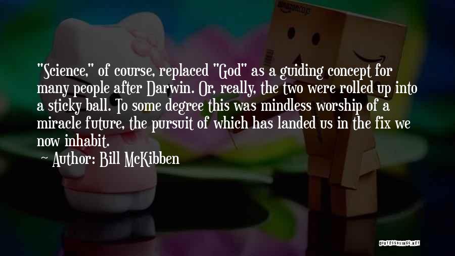 Bill McKibben Quotes: Science, Of Course, Replaced God As A Guiding Concept For Many People After Darwin. Or, Really, The Two Were Rolled