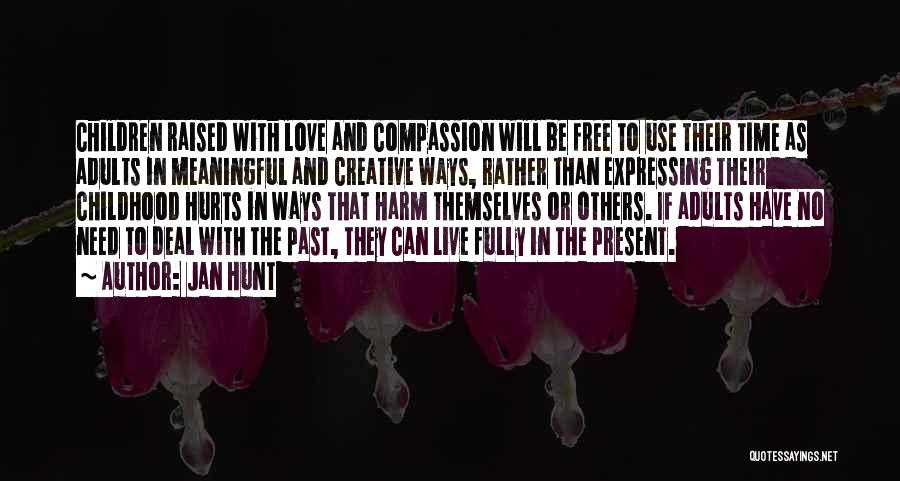 Jan Hunt Quotes: Children Raised With Love And Compassion Will Be Free To Use Their Time As Adults In Meaningful And Creative Ways,