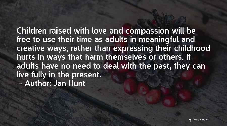 Jan Hunt Quotes: Children Raised With Love And Compassion Will Be Free To Use Their Time As Adults In Meaningful And Creative Ways,