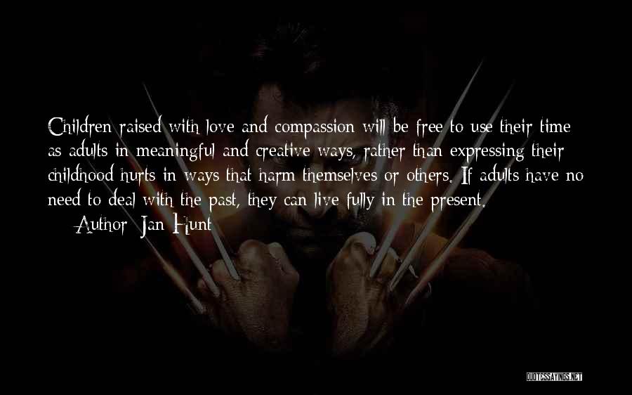 Jan Hunt Quotes: Children Raised With Love And Compassion Will Be Free To Use Their Time As Adults In Meaningful And Creative Ways,