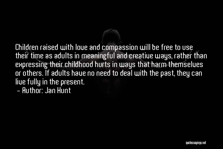 Jan Hunt Quotes: Children Raised With Love And Compassion Will Be Free To Use Their Time As Adults In Meaningful And Creative Ways,