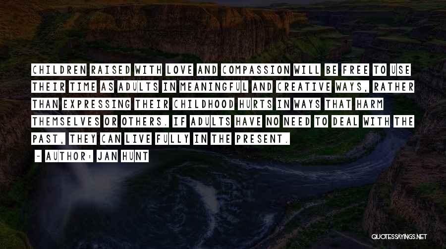 Jan Hunt Quotes: Children Raised With Love And Compassion Will Be Free To Use Their Time As Adults In Meaningful And Creative Ways,