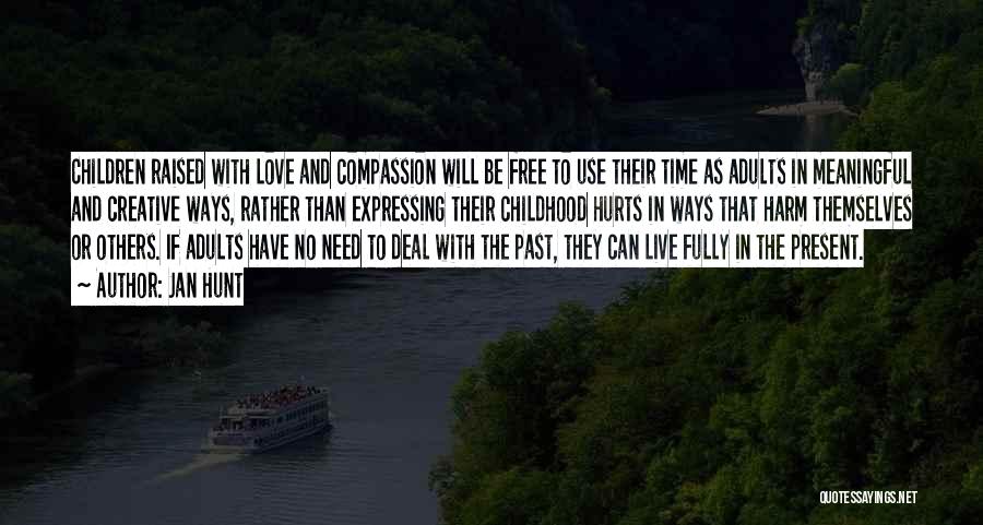 Jan Hunt Quotes: Children Raised With Love And Compassion Will Be Free To Use Their Time As Adults In Meaningful And Creative Ways,