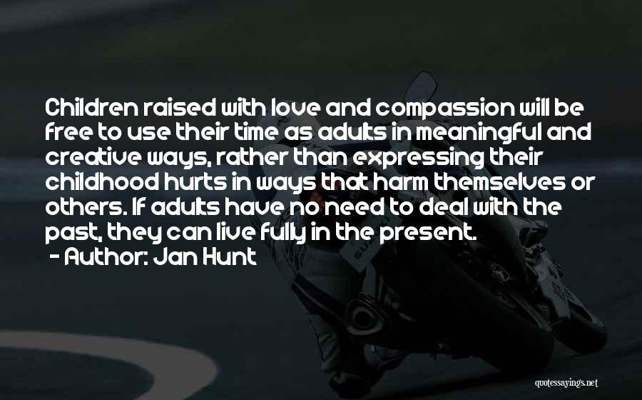 Jan Hunt Quotes: Children Raised With Love And Compassion Will Be Free To Use Their Time As Adults In Meaningful And Creative Ways,