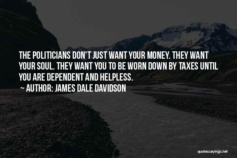 James Dale Davidson Quotes: The Politicians Don't Just Want Your Money. They Want Your Soul. They Want You To Be Worn Down By Taxes