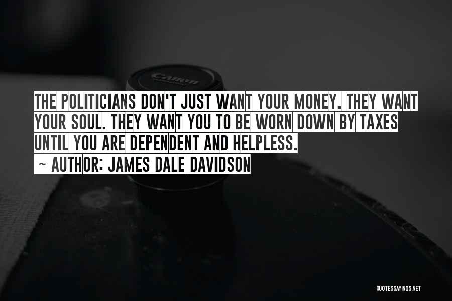 James Dale Davidson Quotes: The Politicians Don't Just Want Your Money. They Want Your Soul. They Want You To Be Worn Down By Taxes