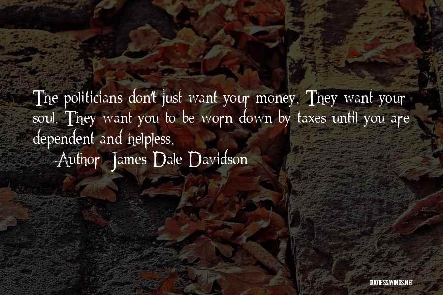 James Dale Davidson Quotes: The Politicians Don't Just Want Your Money. They Want Your Soul. They Want You To Be Worn Down By Taxes