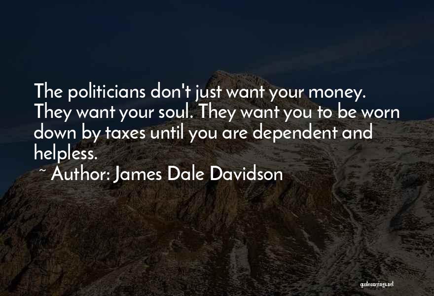 James Dale Davidson Quotes: The Politicians Don't Just Want Your Money. They Want Your Soul. They Want You To Be Worn Down By Taxes