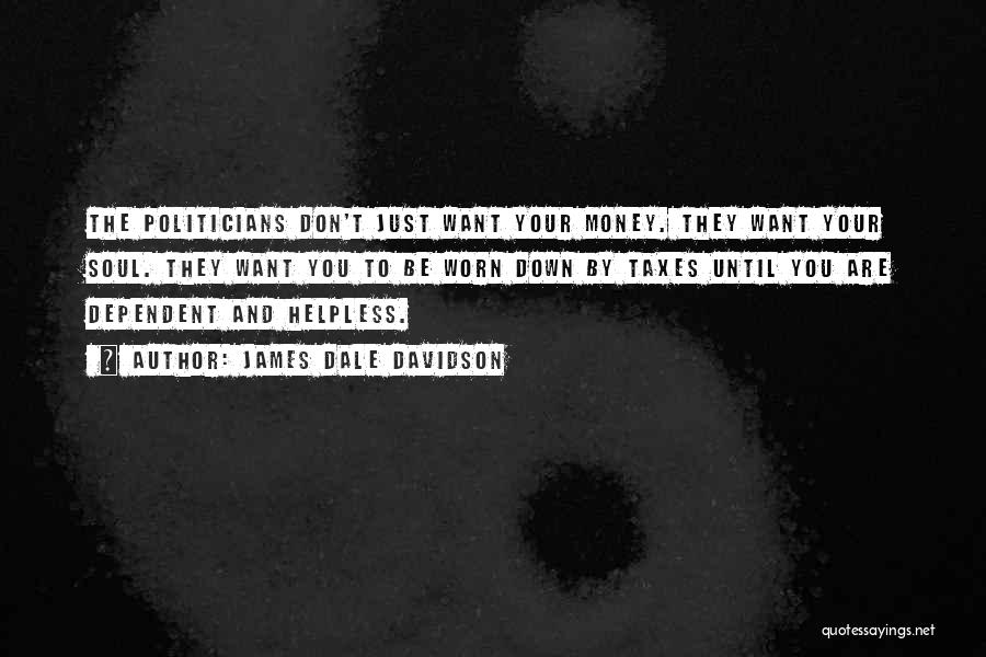 James Dale Davidson Quotes: The Politicians Don't Just Want Your Money. They Want Your Soul. They Want You To Be Worn Down By Taxes