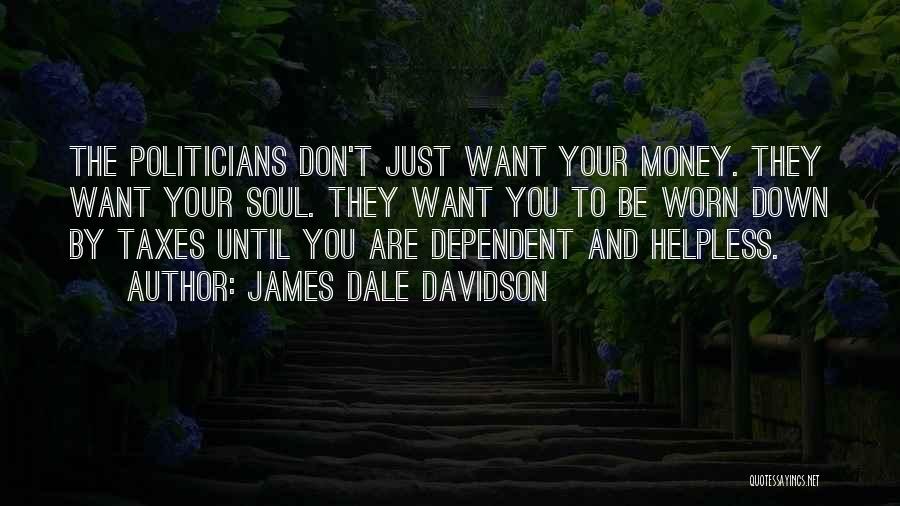 James Dale Davidson Quotes: The Politicians Don't Just Want Your Money. They Want Your Soul. They Want You To Be Worn Down By Taxes