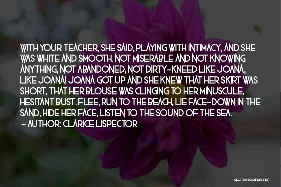 Clarice Lispector Quotes: With Your Teacher, She Said, Playing With Intimacy, And She Was White And Smooth. Not Miserable And Not Knowing Anything,