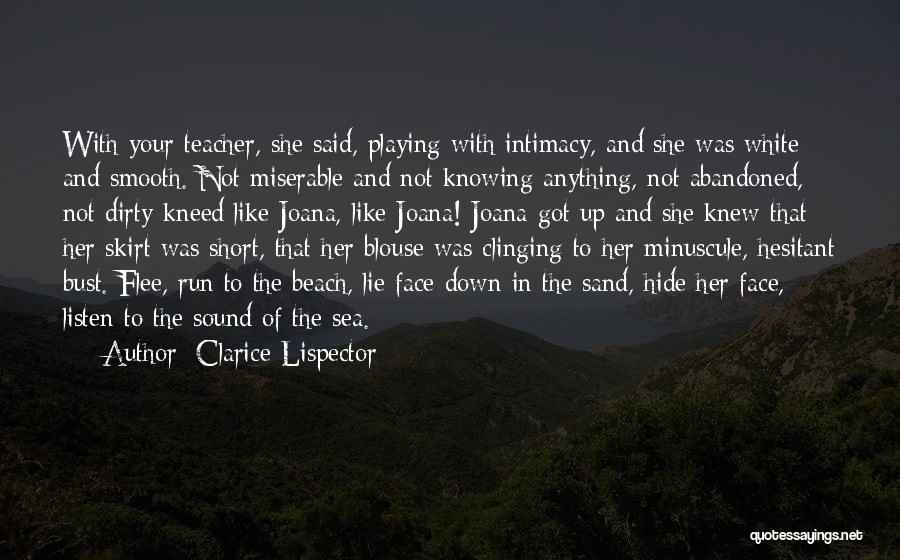 Clarice Lispector Quotes: With Your Teacher, She Said, Playing With Intimacy, And She Was White And Smooth. Not Miserable And Not Knowing Anything,