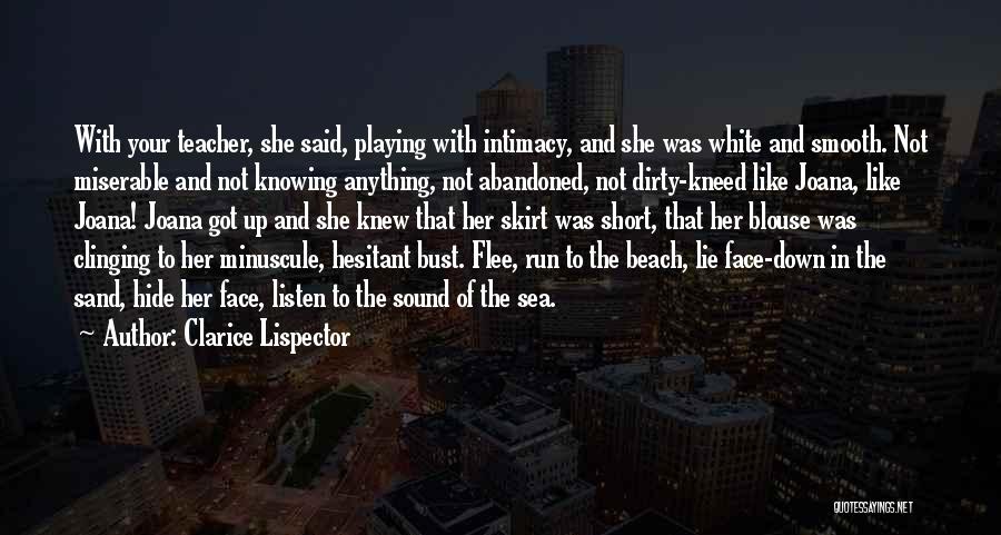 Clarice Lispector Quotes: With Your Teacher, She Said, Playing With Intimacy, And She Was White And Smooth. Not Miserable And Not Knowing Anything,