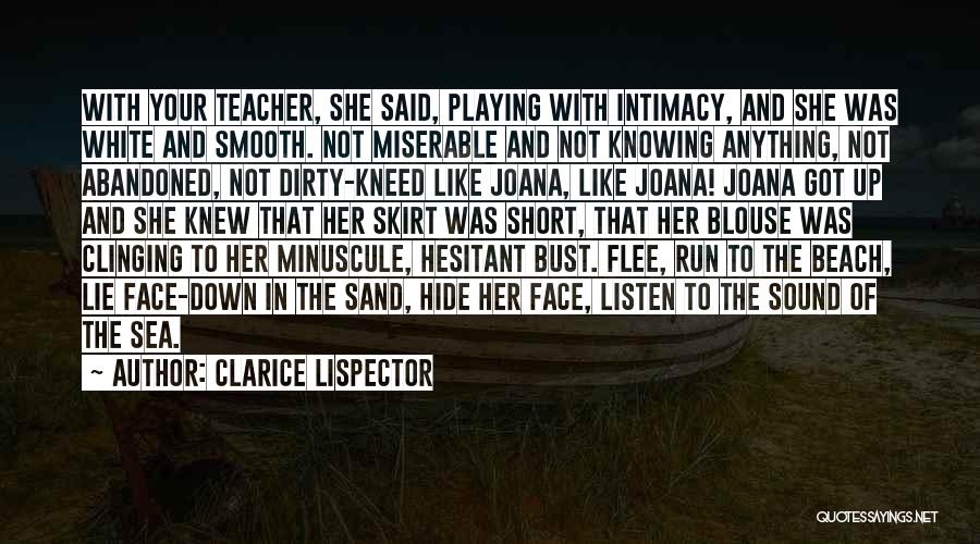 Clarice Lispector Quotes: With Your Teacher, She Said, Playing With Intimacy, And She Was White And Smooth. Not Miserable And Not Knowing Anything,