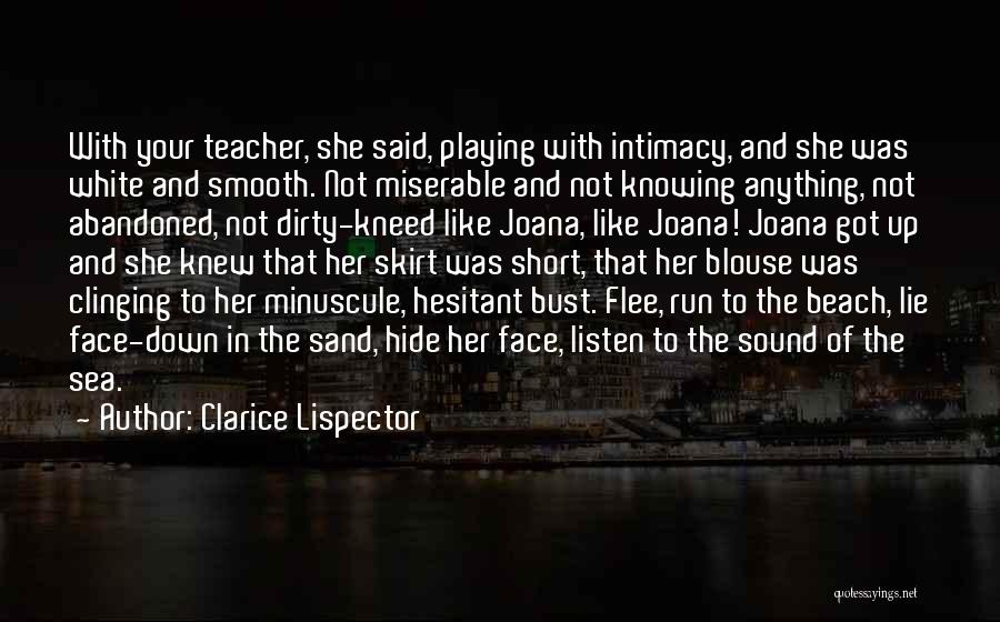 Clarice Lispector Quotes: With Your Teacher, She Said, Playing With Intimacy, And She Was White And Smooth. Not Miserable And Not Knowing Anything,