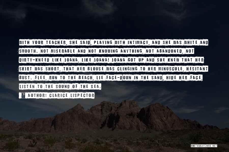 Clarice Lispector Quotes: With Your Teacher, She Said, Playing With Intimacy, And She Was White And Smooth. Not Miserable And Not Knowing Anything,